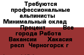 Требуются профессиональные альпинисты. › Минимальный оклад ­ 90 000 › Процент ­ 20 - Все города Работа » Вакансии   . Хакасия респ.,Черногорск г.